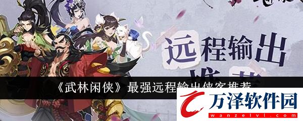 武林閑俠最強(qiáng)遠(yuǎn)程輸出俠客推薦