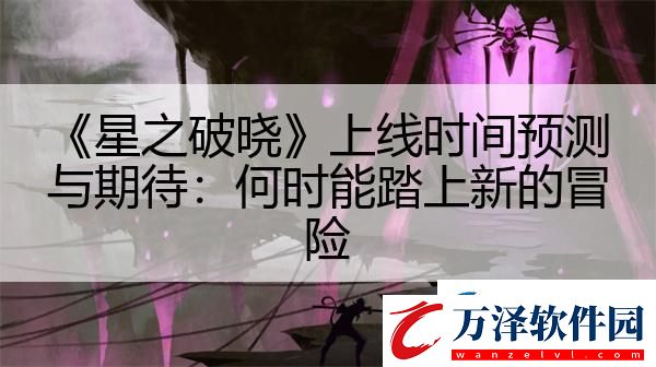 星之破曉上線時間預(yù)測與期待