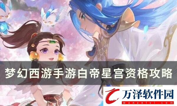 夢(mèng)幻西游手游白帝星宮資格怎么打