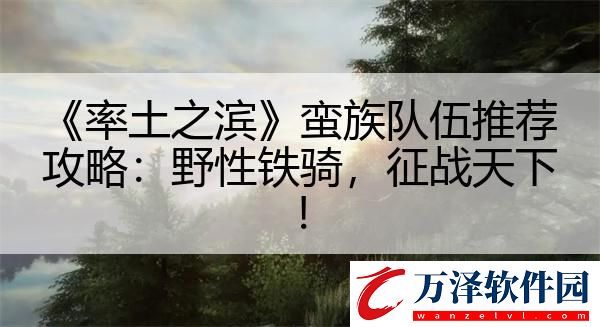 率土之濱蠻族隊伍推薦攻略