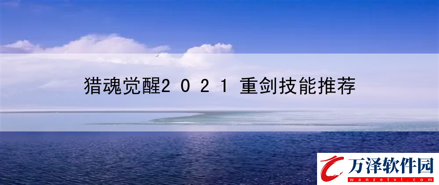 獵魂覺醒2021重劍技能推薦