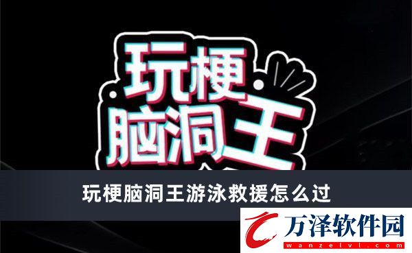 玩梗腦洞王游泳救援怎么過玩梗腦洞王游泳救援通過方法推薦