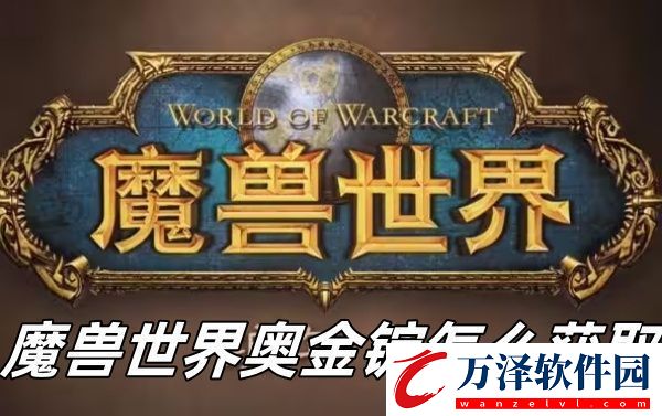 魔獸世界奧金錠怎么獲取魔獸世界奧金錠獲取方法推薦