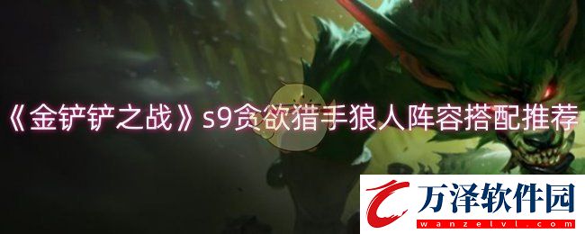 金鏟鏟之戰(zhàn)s9貪欲獵手狼人陣容怎么玩